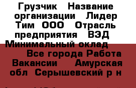 Грузчик › Название организации ­ Лидер Тим, ООО › Отрасль предприятия ­ ВЭД › Минимальный оклад ­ 32 000 - Все города Работа » Вакансии   . Амурская обл.,Серышевский р-н